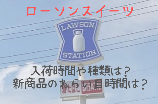 ローソンスイーツの入荷時間や種類は 新商品のねらい目時間は 知っておきたい食のあれこれ